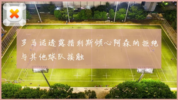 罗马诺透露措利斯倾心阿森纳拒绝与其他球队接触