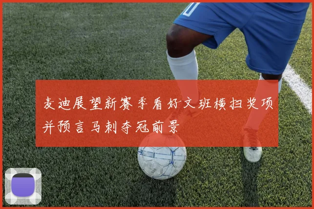 麦迪展望新赛季看好文班横扫奖项并预言马刺夺冠前景