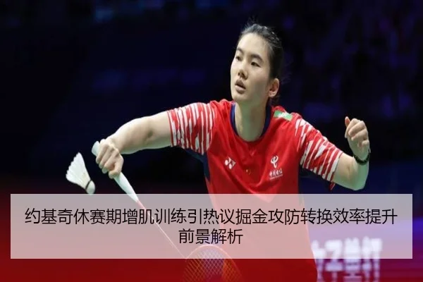 约基奇休赛期增肌训练引热议掘金攻防转换效率提升前景解析